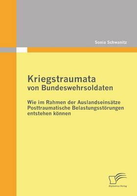 Kriegstraumata Von Bundeswehrsoldaten: Wie Im Rahmen Der Auslandseinsatze Posttraumatische Belastungsstorungen Entstehen Konnen (Paperback)