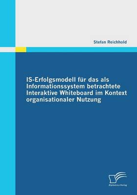 Is-Erfolgsmodell Fur Das ALS Informationssystem Betrachtete Interaktive Whiteboard Im Kontext Organisationaler Nutzung (Paperback)