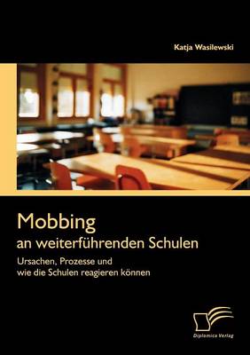 Mobbing an Weiterf Hrenden Schulen: Ursachen, Prozesse Und Wie Die Schulen Reagieren K Nnen (Paperback)