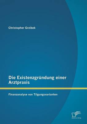 Die Existenzgrundung Einer Arztpraxis: Finanzanalyse Von Tilgungsvarianten (Paperback)