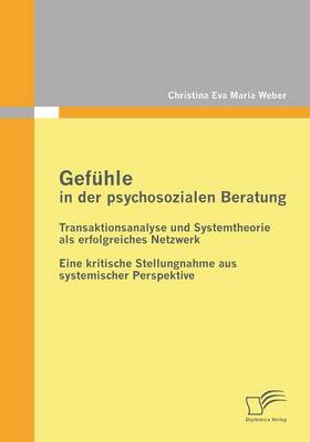 Gefuhle in Der Psychosozialen Beratung: Transaktionsanalyse Und Systemtheorie ALS Erfolgreiches Netzwerk (Paperback)