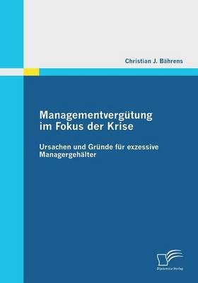 Managementvergutung Im Fokus Der Krise: Ursachen Und Grunde Fur Exzessive Managergehalter (Paperback)