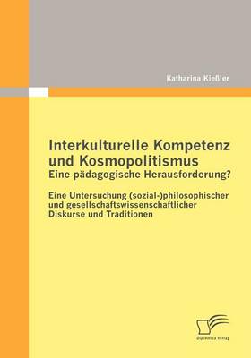 Interkulturelle Kompetenz Und Kosmopolitismus - Eine P Dagogische Herausforderung? Eine Untersuchung (Sozial-)Philosophischer Und Gesellschaftswissenschaftlicher Diskurse Und Traditionen (Paperback)
