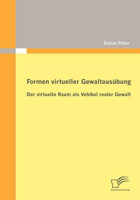 Formen Virtueller Gewaltaus Bung: Der Virtuelle Raum ALS Vehikel Realer Gewalt (Paperback)