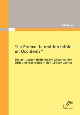 "La France, Le Maillon Faible En Occident?" Die Politischen Beziehungen Zwischen Der Ddr Und Frankreich in Den 1970er Jahren (Paperback)