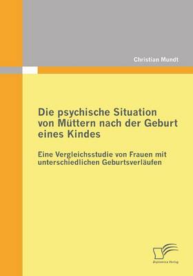 Die Psychische Situation Von Muttern Nach Der Geburt Eines Kindes: Eine Vergleichsstudie Von Frauen Mit Unterschiedlichen Geburtsverlaufen (Paperback)