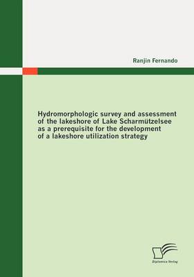 Hydromorphologic Survey and Assessment of the Lakeshore of Lake Scharmutzelsee as a Prerequisite for the Development of a Lakeshore Utilization Strategy (Paperback)