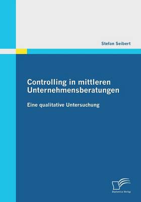 Controlling in Mittleren Unternehmensberatungen: Eine Qualitative Untersuchung (Paperback)
