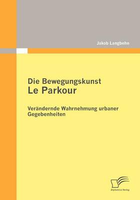 Die Bewegungskunst Le Parkour: Ver Ndernde Wahrnehmung Urbaner Gegebenheiten (Paperback)