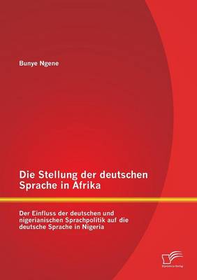 Die Stellung Der Deutschen Sprache in Afrika: Der Einfluss Der Deutschen Und Nigerianischen Sprachpolitik Auf Die Deutsche Sprache in Nigeria (Paperback)