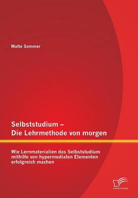 Selbststudium - Die Lehrmethode Von Morgen: Wie Lernmaterialien Das Selbststudium Mithilfe Von Hypermedialen Elementen Erfolgreich Machen (Paperback)