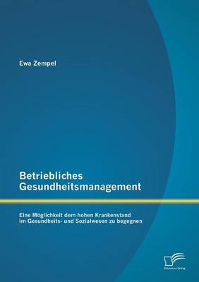 Betriebliches Gesundheitsmanagement: Eine Moglichkeit Dem Hohen Krankenstand Im Gesundheits- Und Sozialwesen Zu Begegnen (Paperback)