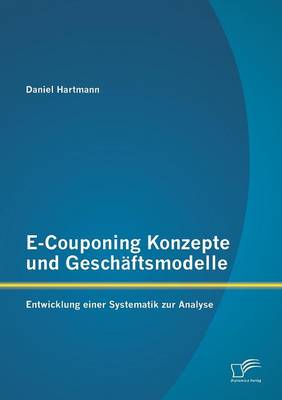 E-Couponing Konzepte Und Geschaftsmodelle: Entwicklung Einer Systematik Zur Analyse (Paperback)