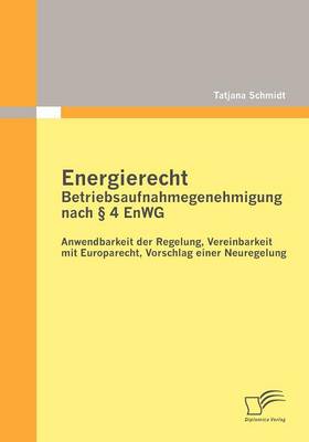 Energierecht - Betriebsaufnahmegenehmigung Nach 4 Enwg: Anwendbarkeit Der Regelung, Vereinbarkeit Mit Europarecht, Vorschlag Einer Neuregelung (Paperback)
