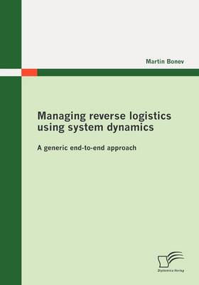 Managing Reverse Logistics Using System Dynamics: A Generic End-to-end Approach (Paperback)