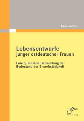 Lebensentw Rfe Junger Ostdeutscher Frauen: Eine Qualitative Betrachtung Der Bedeutung Der Erwerbst Tigkeit (Paperback)