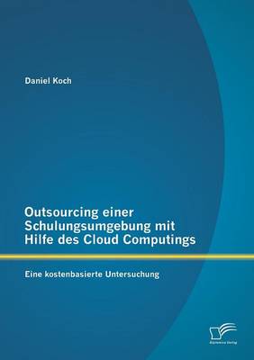Outsourcing Einer Schulungsumgebung Mit Hilfe Des Cloud Computings: Eine Kostenbasierte Untersuchung (Paperback)