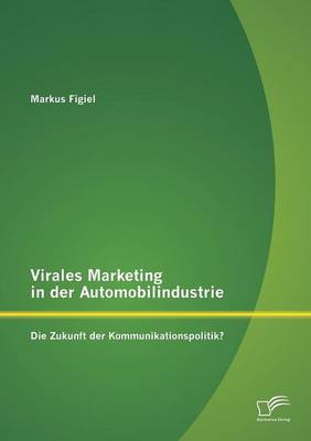 Virales Marketing in Der Automobilindustrie: Die Zukunft Der Kommunikationspolitik? (Paperback)