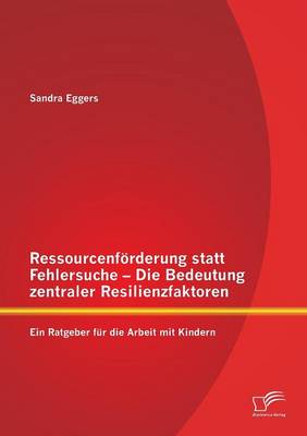 Ressourcenforderung Statt Fehlersuche - Die Bedeutung Zentraler Resilienzfaktoren: Ein Ratgeber Fur Die Arbeit Mit Kindern (Paperback)