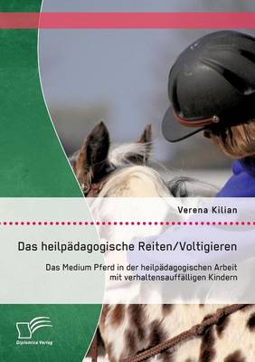 Das Heilpadagogische Reiten/ Voltigieren: Das Medium Pferd in Der Heilpadagogischen Arbeit Mit Verhaltensauffalligen Kindern (Paperback)