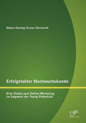 Erfolgsfaktor Nachwuchskunde: Eine Studie Zum Online-Marketing Im Segment Der Young Potentials (Paperback)