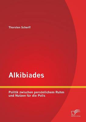 Alkibiades: Politik Zwischen Personlichem Ruhm Und Nutzen Fur Die Polis (Paperback)