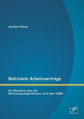 Befristete Arbeitsvertrage: Ein Uberblick Uber Die Befristungsmoglichkeiten Nach Dem Tzbfg (Paperback)