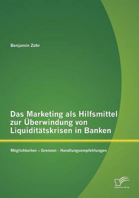Das Marketing ALS Hilfsmittel Zur Uberwindung Von Liquiditatskrisen in Banken: Moglichkeiten - Grenzen - Handlungsempfehlungen (Paperback)