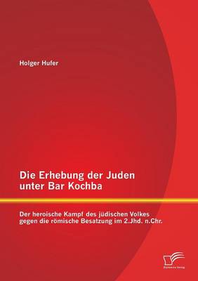 Die Erhebung Der Juden Unter Bar Kochba: Der Heroische Kampf Des Judischen Volkes Gegen Die Romische Besatzung Im 2.Jhd. N.Chr. (Paperback)