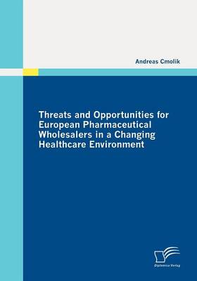 Threats and Opportunities for European Pharmaceutical Wholesalers in a Changing Healthcare Environment (Paperback)