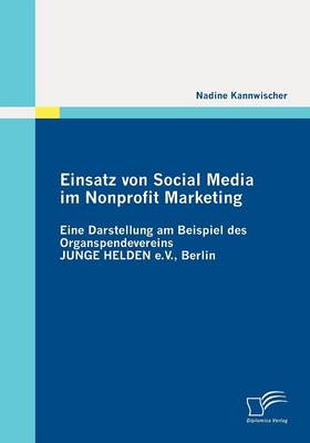 Einsatz Von Social Media Im Nonprofit Marketing: Eine Darstellung Am Beispiel Des Organspendevereins Junge Helden E.V., Berlin (Paperback)