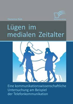 Lugen Im Medialen Zeitalter: Eine Kommunikationswissenschaftliche Untersuchung Am Beispiel Der Telefonkommunikation (Paperback)
