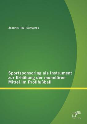 Sportsponsoring ALS Instrument Zur Erhohung Der Monetaren Mittel Im Profifussball (Paperback)