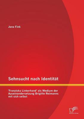 Sehnsucht Nach Identitat - 'Franziska Linkerhand' ALS Medium Der Auseinandersetzung Brigitte Reimanns Mit Sich Selbst (Paperback)