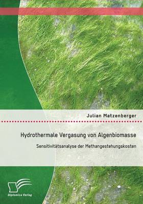 Hydrothermale Vergasung Von Algenbiomasse: Sensitivitatsanalyse Der Methangestehungskosten (Paperback)