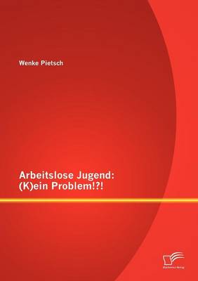 Arbeitslose Jugend: (K)Ein Problem!?! (Paperback)