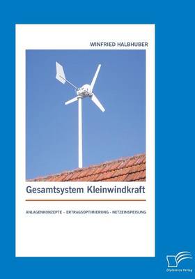 Gesamtsystem Kleinwindkraft: Anlagenkonzepte - Ertragsoptimierung - Netzeinspeisung (Paperback)