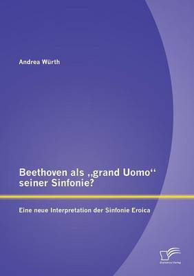 Beethoven ALS Grand Uomo" Seiner Sinfonie? Eine Neue Interpretation Der Sinfonie Eroica (Paperback)