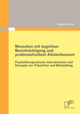 Menschen Mit Kognitiver Beeintr Chtigung Und Problematischem Alkoholkonsum - Psychotherapeutische Interventionen Und Konzepte Zur PR Vention Und Behandlung (Paperback)