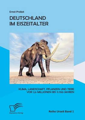 Deutschland Im Eiszeitalter: Klima, Landschaft, Pflanzen Und Tiere VOR 2,6 Millionen Bis 11.700 Jahren (Paperback)