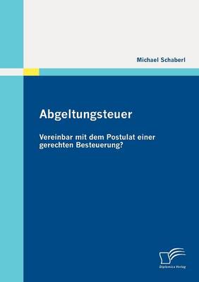 Abgeltungsteuer - Vereinbar Mit Dem Postulat Einer Gerechten Besteuerung? (Paperback)