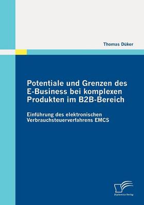Potentiale Und Grenzen Des E-Business Bei Komplexen Produkten Im B2B-Bereich: Einf Hrung Des Elektronischen Verbrauchsteuerverfahrens Emcs (Paperback)