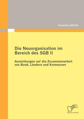 Die Neuorganisation Im Bereich Des Sgb II: Auswirkungen Auf Die Zusammenarbeit Von Bund, L Ndern Und Kommunen (Paperback)