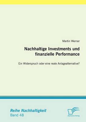 Nachhaltige Investments Und Finanzielle Performance: Ein Widerspruch Oder Eine Reale Anlagealternative? (Paperback)