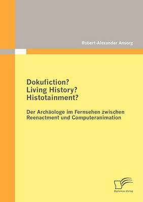 Dokufiction? Living History? Histotainment? Der Arch Ologe Im Fernsehen Zwischen Reenactment Und Computeranimation (Paperback)