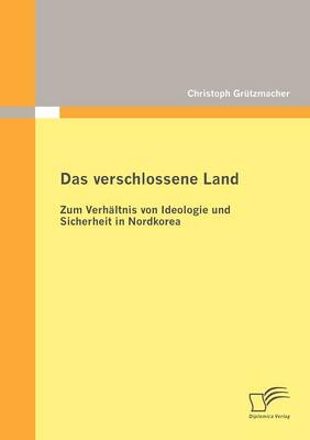 Das Verschlossene Land: Zum Verh Ltnis Von Ideologie Und Sicherheit in Nordkorea (Paperback)