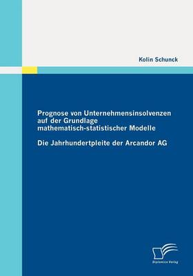 Prognose Von Unternehmensinsolvenzen Auf Der Grundlage Mathematisch-Statistischer Modelle: Die Jahrhundertpleite Der Arcandor AG (Paperback)