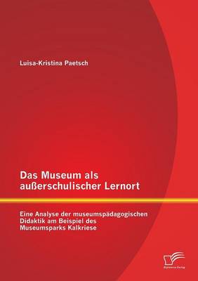 Das Museum ALS Ausserschulischer Lernort: Eine Analyse Der Museumspadagogischen Didaktik Am Beispiel Des Museumsparks Kalkriese (Paperback)