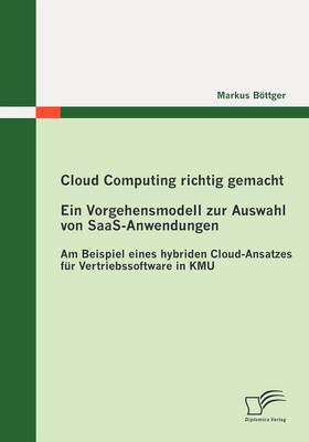 Cloud Computing Richtig Gemacht: Ein Vorgehensmodell Zur Auswahl Von Saas-Anwendungen (Paperback)