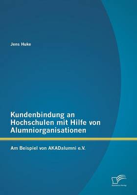 Kundenbindung an Hochschulen Mit Hilfe Von Alumniorganisationen: Am Beispiel Von Akadalumni E.V. (Paperback)